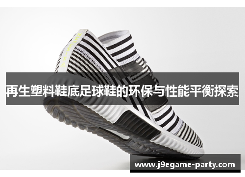 再生塑料鞋底足球鞋的环保与性能平衡探索