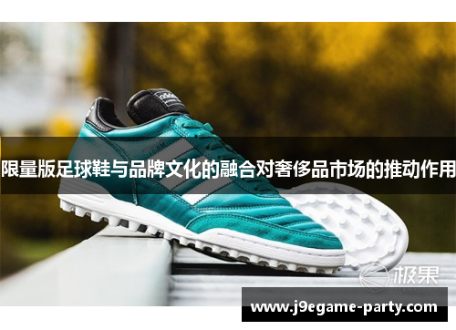 限量版足球鞋与品牌文化的融合对奢侈品市场的推动作用